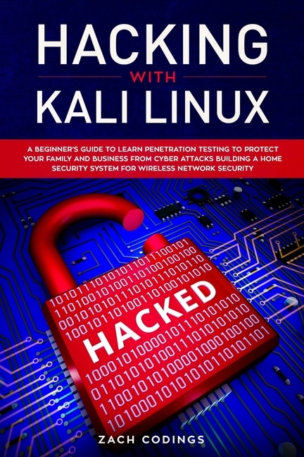 Hacking With Kali Linux: A Beginner's Guide To Learn Penetration Testing To Protect Your Family And Business From Cyber Atta