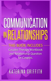 Communication In Relationships: This Book Includes: ( Couples Therapy Workbook ) And ( Relationship Question For Couples )