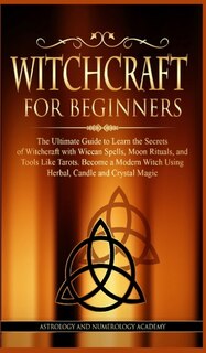 Witchcraft For Beginners: The Ultimate Guide To Learn The Secrets Of Witchcraft With Wiccan Spells, Moon Rituals, And Tools L