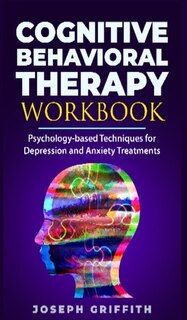 Cognitive Behavioral Therapy Workbook: Psychology-based Techniques For Depression And Anxiety Treatments