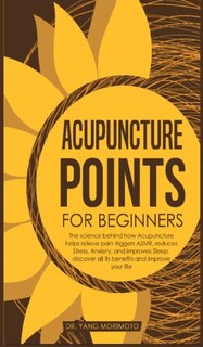 Acupuncture Points For Beginners: The Science Behind How Acupuncture Helps Relieve Pain Triggers Asmr, Reduces Stress, Anxiety, And I
