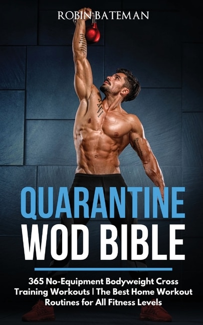 Quarantine Wod Bible: 365 No-equipment Bodyweight Cross Training Workouts The Best Home Workout Routines For All Fitness