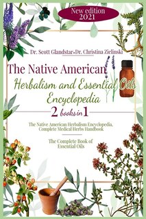 The Native American Herbalism And Essential Oils Encyclopedia: 2 Books In 1: The Native American Herbalism Encyclopedia, Complete Medical Herbs Handbook - The Com