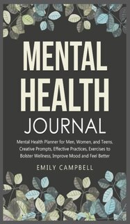 Mental Health Journal: Mental Health Planner For Men, Women, And Teens. Creative Prompts, Effective Practices, Exercises T