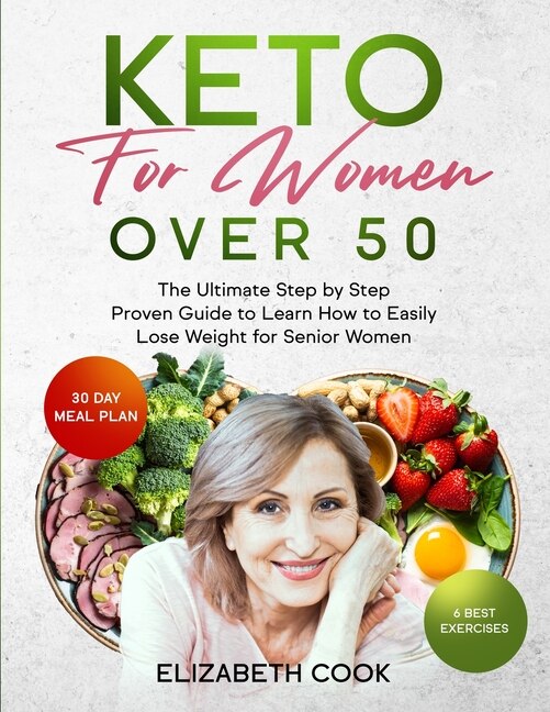 Keto For Women Over 50: The Ultimate Step By Step Proven Guide To Learn How To Easily Lose Weight For Senior Women