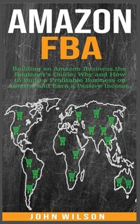 Amazon Fba: Building An Amazon Business - The Beginner's Guide: Why And How To Build A Profitable Business On A