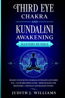 Third Eye Chakra And Kundalini Awakening: Awaken Your Seven Chakras, Kundalini And Third Eye + Lucid Dreaming Guide + Reiki Healing For Begin