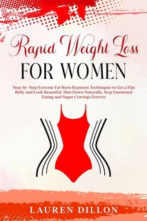 Rapid Weight Loss For Women: Step-by-step Extreme Fat Burn Hypnosis Techniques To Get A Flat Belly And Look Beautiful. Slim Down