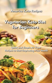 Vegetarian Keto Diet For Beginners: 50 Quick And Simple Air Fryer Recipes To Start Improving Your Health.