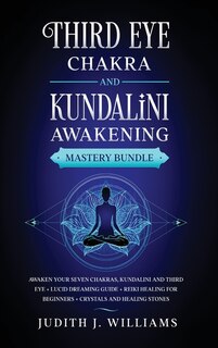 Third Eye Chakra And Kundalini Awakening: Awaken Your Seven Chakras, Kundalini And Third Eye + Lucid Dreaming Guide + Reiki Healing For Begin