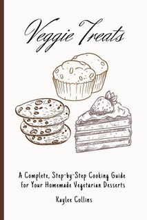 Veggie Treats: A Complete, Step-by-step Cooking Guide For Your Homemade Vegetarian Desserts