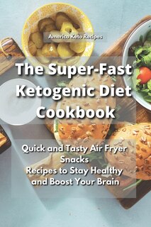 The Super-fast Ketogenic Diet Cookbook: Quick And Tasty Air Fryer Snacks Recipes To Stay Healthy And Boost Your Brain