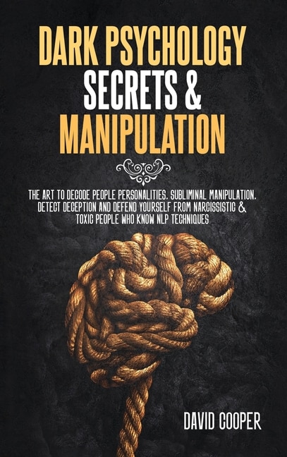 Dark Psychology Secrets & Manipulation: The Art To Decode People Personalities, Subliminal Manipulation, Detect Deception And Defend Yourse