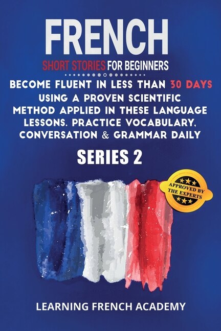French Short Stories For Beginners: Become Fluent In Less Than 30 Days Using A Proven Scientific Method Applied In These Language Lesso