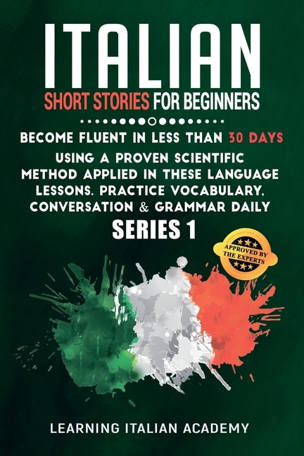 Italian Short Stories For Beginners: Become Fluent In Less Than 30 Days Using A Proven Scientific Method Applied In These Language Lesso