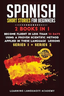 Spanish Short Stories For Beginners: 2 Books In 1: Become Fluent In Less Than 30 Days Using A Proven Scientific Method Applied In These