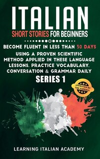 Italian Short Stories For Beginners: Become Fluent In Less Than 30 Days Using A Proven Scientific Method Applied In These Language Lesso