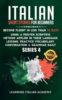 Italian Short Stories For Beginners: Become Fluent In Less Than 30 Days Using A Proven Scientific Method Applied In These Language Lesso