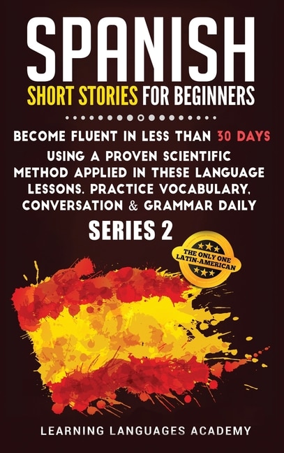 Spanish Short Stories For Beginners: Become Fluent In Less Than 30 Days Using A Proven Scientific Method Applied In These Language Lesso