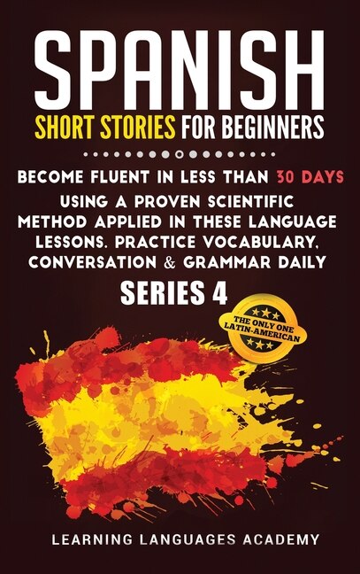 Spanish Short Stories For Intermediate: Become Fluent In Less Than 30 Days Using A Proven Scientific Method Applied In These Language Lesso