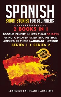 Spanish Short Stories For Intermediate: 2 Books In 1: Become Fluent In Less Than 30 Days Using A Proven Scientific Method Applied In These