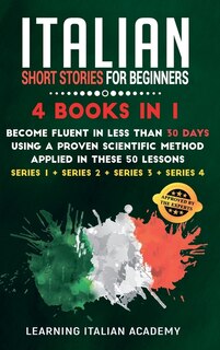 Italian Short Stories For Beginners: 4 Books In 1: Become Fluent In Less Than 30 Days Using A Proven Scientific Method Applied In These