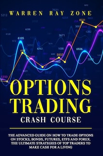 Options Trading Crash Course: The Advanced Guide On How To Trade Options On Stocks, Bonds, Futures, Etfs And Forex. The Ultimate