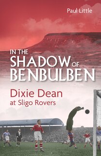 In The Shadow Of Benbulben: Dixie Dean At Sligo Rovers