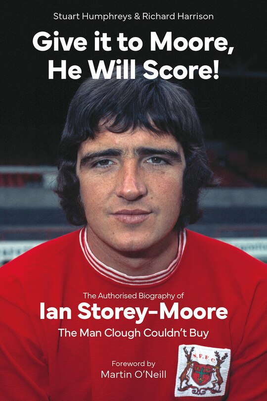 Give it to Moore, He Will Score!: The Authorised Biography of Ian Storey-Moore, The Man Clough Couldn’t Buy