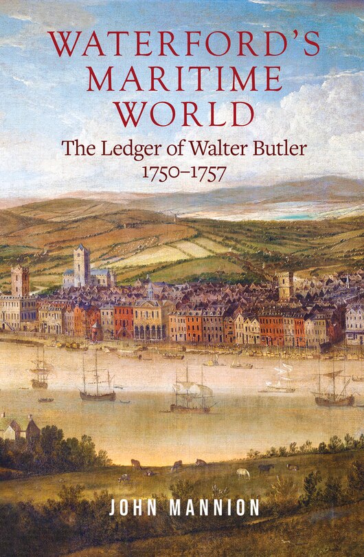 Waterford's Maritime World: The Ledger Of Walter Butler, 1750-1757