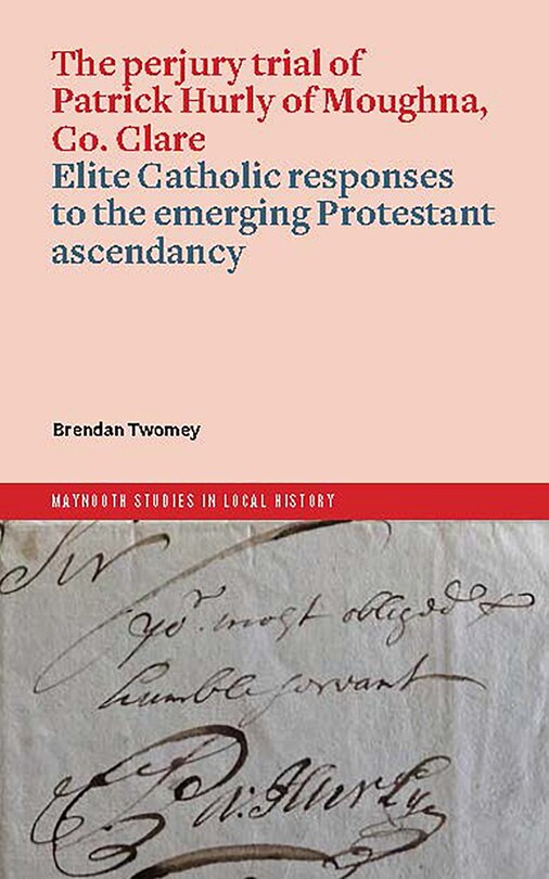 Front cover_The perjury trial of Patrick Hurly of Moughna, Co. Clare: elite Catholic responses to the emerging Protestant ascendancy