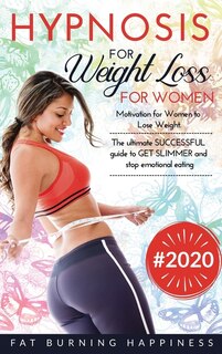 Hypnosis For Weight Loss For Women: Motivation For Women To Lose Weight. The Ultimate Successful Guide To Get Slimmer And Stop Emotiona