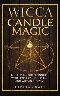 Wicca Candle Magic: Book Spells For Beginners With Simple Candle Spells And Wiccan Rituals