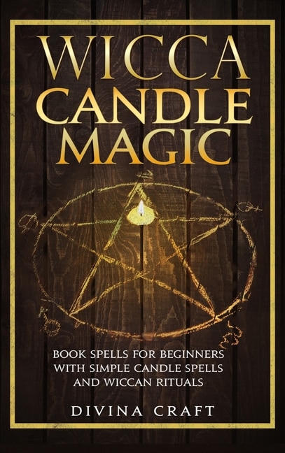 Wicca Candle Magic: Book Spells For Beginners With Simple Candle Spells And Wiccan Rituals