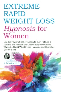 Extreme Rapid Weight Loss Hypnosis For Women: Use The Power Of Self-hypnosis To Burn Fat Like A Volcano And Achieve The Dream-body You Always Wan