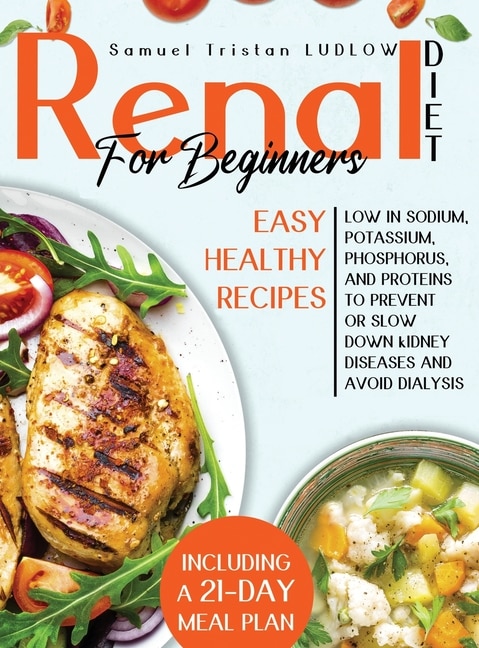 Renal Diet For Beginners: Easy Healthy Recipes Low In Sodium, Potassium, Phosphorus And Proteins To Prevent Or Slow Down Kidn