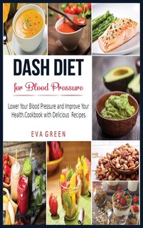 Dash Diet For Blood Pressure: Lower Your Blood Pressure And Improve Your Health. Cookbook With Delicious Recipes.