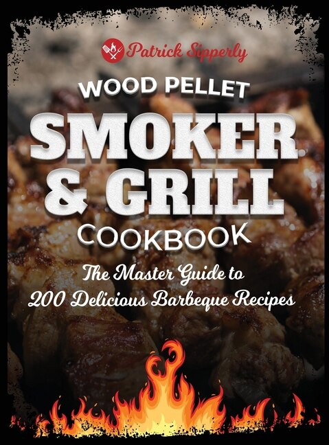Wood Pellet Smoker & Grill Cookbook: The Master Guide To 200 Delicious Barbeque Recipes