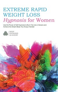 Extreme Rapid Weight Loss Hypnosis For Women: Use The Power Of Self-hypnosis To Burn Fat Like A Volcano And Achieve The Dream-body You Always Wan