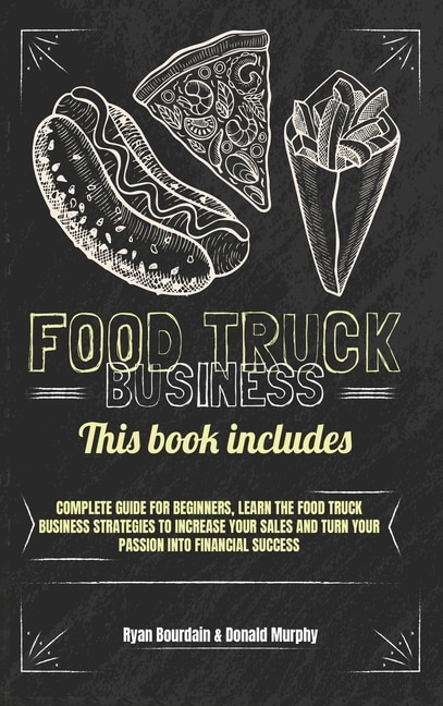 Food Truck Business: This Book Includes: Complete Guide For Beginners, Learn The Food Truck Business Strategies To Incre