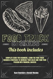 Food Truck Business: This Book Includes: Complete Guide For Beginners, Learn The Food Truck Business Strategies To Incre