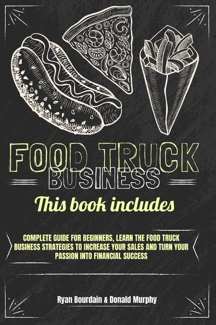 Food Truck Business: This Book Includes: Complete Guide For Beginners, Learn The Food Truck Business Strategies To Incre
