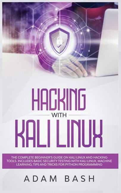 Hacking With Kali Linux: The Complete Beginner's Guide On Kali Linux And Hacking Tools. Includes Basic Security Testing With
