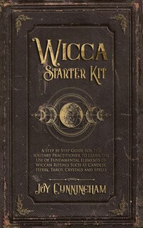 Wicca Starter Kit: A Step By Step Guide For The Solitary Practitioner To Learn The Use Of Fundamental Elements Of Wicc