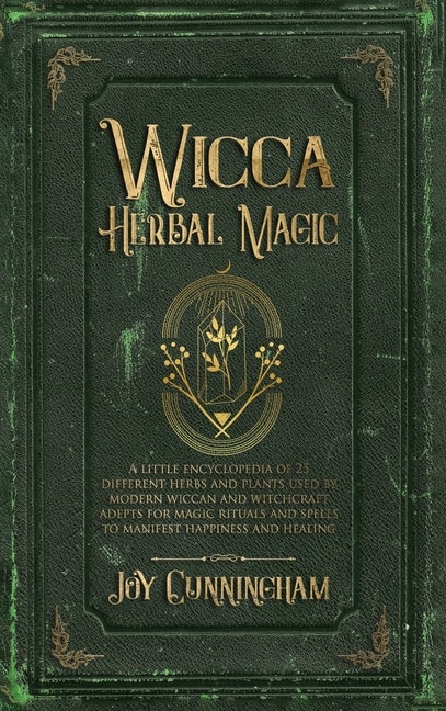 Wicca Herbal Magic: A Little Encyclopedia Of 25 Different Herbs And Plants Used By Modern Wiccan And Witchcraft Adepts
