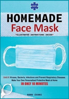 Diy Homemade Face Mask: Make Your Own Personalized Protective Mask At Home In Only 10 Minutes & Unfu*k Viruses, Bacteria, I