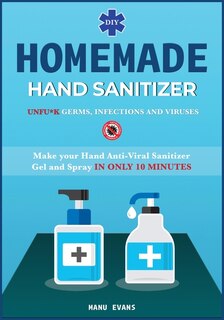 Diy Homemade Hand Sanitizer: Make Your Hand Anti-viral Sanitizer Gel And Spray In Only 10 Minutes. Unfu*k Germs, Infections And