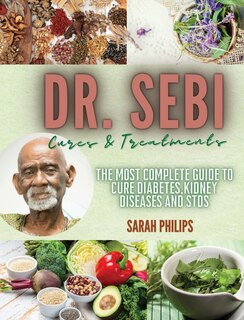 Dr. Sebi Cures And Treatments: The Most Complete Guide To Cure Diabetes, Kidney Diseases And Stds