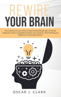 Rewire Your Brain: The Collection To Learn How To Stop Overthinking Thanks To Mental Toughness And Be An Empath By Mas