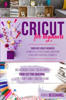 Cricut For Beginners: Inexpensive Craft Ideas With Your Cutting Machine For Your Family And Diy Home. Your Easy Cricut Bu